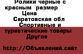 Ролики черные с красным, размер 26-31 › Цена ­ 1 000 - Саратовская обл. Спортивные и туристические товары » Другое   